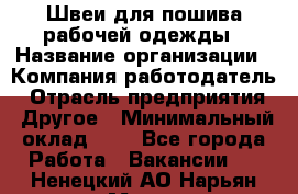 Швеи для пошива рабочей одежды › Название организации ­ Компания-работодатель › Отрасль предприятия ­ Другое › Минимальный оклад ­ 1 - Все города Работа » Вакансии   . Ненецкий АО,Нарьян-Мар г.